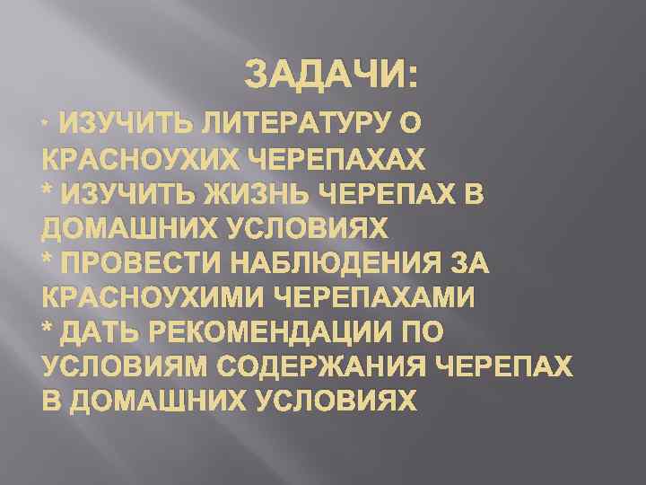 ЗАДАЧИ: ИЗУЧИТЬ ЛИТЕРАТУРУ О КРАСНОУХИХ ЧЕРЕПАХАХ * ИЗУЧИТЬ ЖИЗНЬ ЧЕРЕПАХ В ДОМАШНИХ УСЛОВИЯХ *