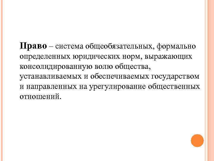 Право – система общеобязательных, формально определенных юридических норм, выражающих консолидированную волю общества, устанавливаемых и