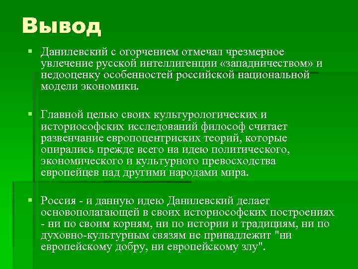 Вывод § Данилевский с огорчением отмечал чрезмерное увлечение русской интеллигенции «западничеством» и недооценку особенностей