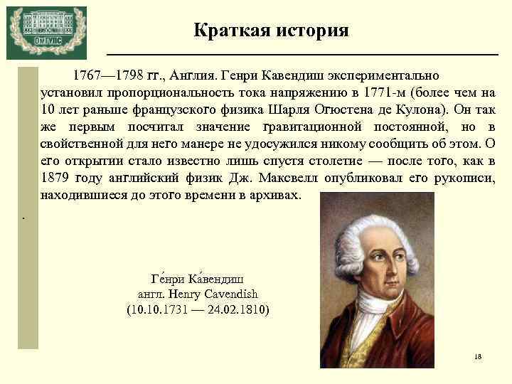 Краткая история 1767— 1798 гг. , Англия. Генри Кавендиш экспериментально установил пропорциональность тока напряжению