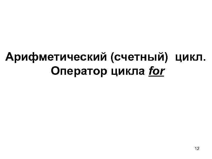 Арифметический (счетный) цикл. Оператор цикла for 12 
