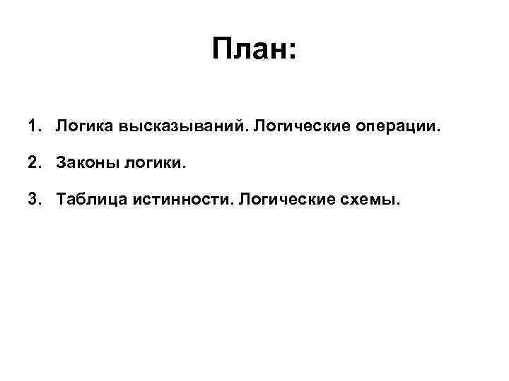 План: 1. Логика высказываний. Логические операции. 2. Законы логики. 3. Таблица истинности. Логические схемы.