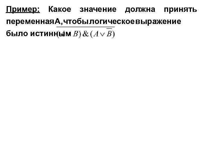 Пример: Какое значение должна принять переменная , тобы огическое ыражение Ач л в было