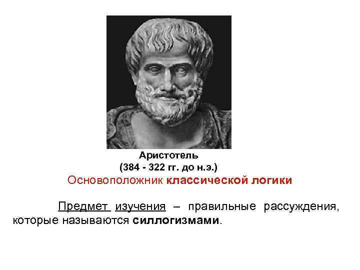Аристотель (384 - 322 гг. до н. э. ) Основоположник классической логики Предмет изучения