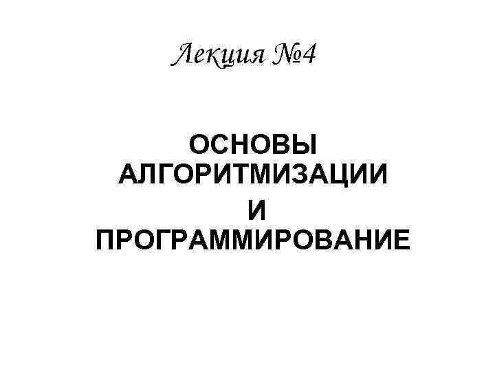 Лекция № 4 ОСНОВЫ АЛГОРИТМИЗАЦИИ И ПРОГРАММИРОВАНИЕ 