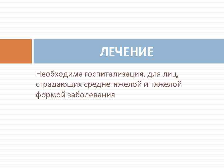 ЛЕЧЕНИЕ Необходима госпитализация, для лиц, страдающих среднетяжелой и тяжелой формой заболевания 
