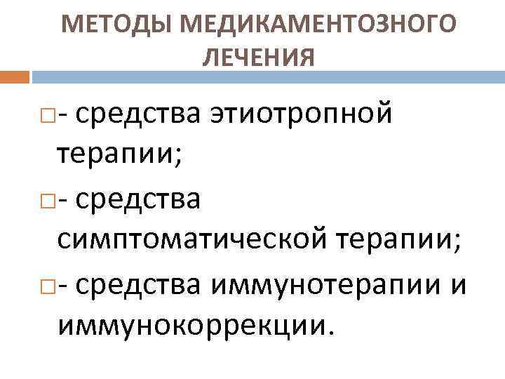 МЕТОДЫ МЕДИКАМЕНТОЗНОГО ЛЕЧЕНИЯ - средства этиотропной терапии; - средства симптоматической терапии; - средства иммунотерапии