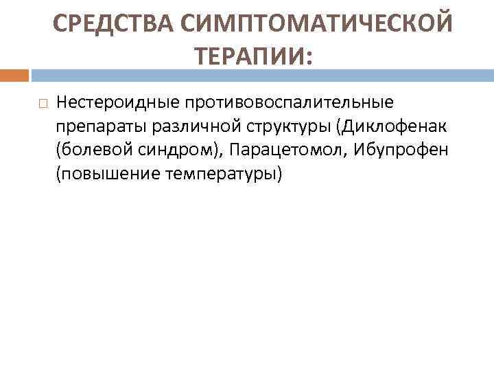 СРЕДСТВА СИМПТОМАТИЧЕСКОЙ ТЕРАПИИ: Нестероидные противовоспалительные препараты различной структуры (Диклофенак (болевой синдром), Парацетомол, Ибупрофен (повышение