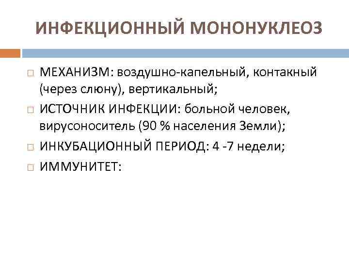 ИНФЕКЦИОННЫЙ МОНОНУКЛЕОЗ МЕХАНИЗМ: воздушно-капельный, контакный (через слюну), вертикальный; ИСТОЧНИК ИНФЕКЦИИ: больной человек, вирусоноситель (90