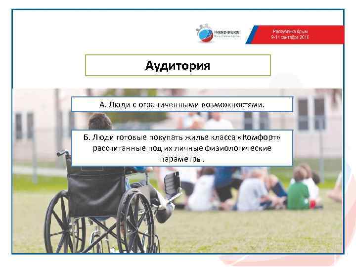 Аудитория А. Люди с ограниченными возможностями. Б. Люди готовые покупать жилье класса «Комфорт» рассчитанные