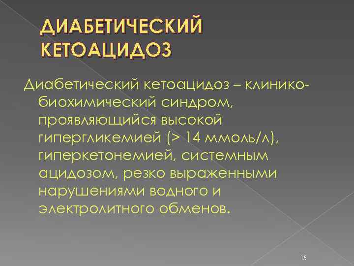 ДИАБЕТИЧЕСКИЙ КЕТОАЦИДОЗ Диабетический кетоацидоз – клиникобиохимический синдром, проявляющийся высокой гипергликемией (> 14 ммоль/л), гиперкетонемией,