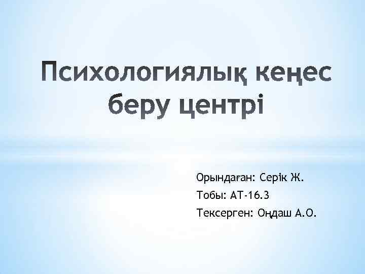 Орындаған: Серік Ж. Тобы: АТ-16. 3 Тексерген: Оңдаш А. О. 