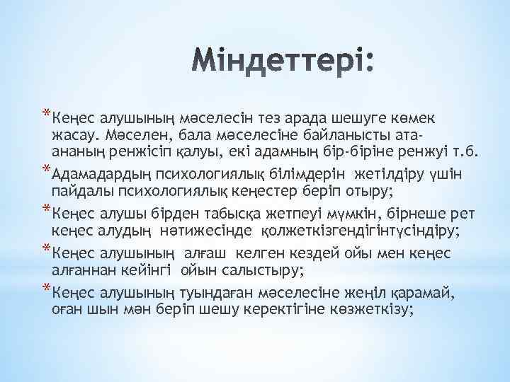 *Кеңес алушының мәселесін тез арада шешуге көмек жасау. Мәселен, бала мәселесіне байланысты атаананың ренжісіп