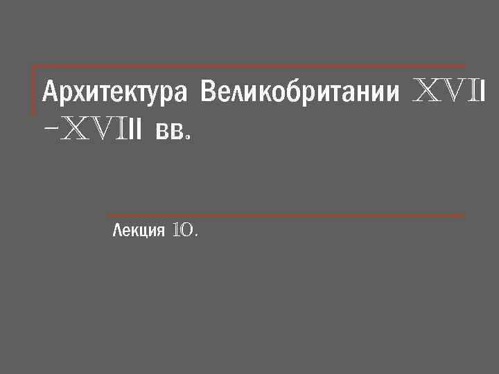 Архитектура Великобритании XViІ -XViІІ вв. Лекция 10. 