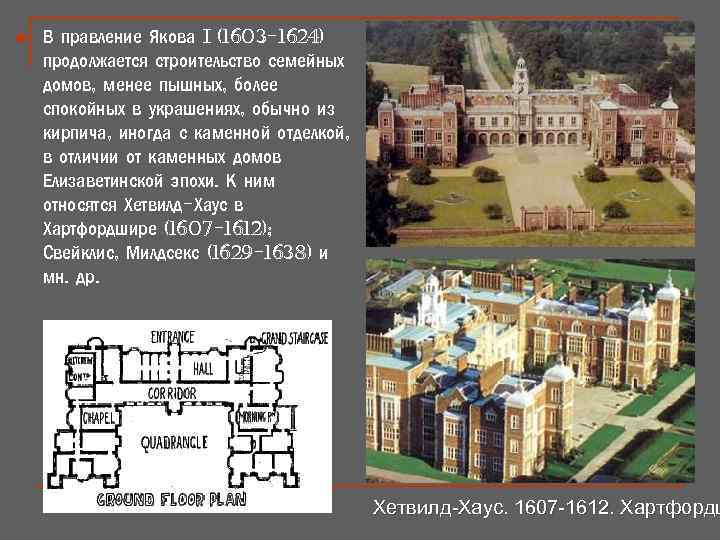 n В правление Якова i (1603 -1624) продолжается строительство семейных домов, менее пышных, более