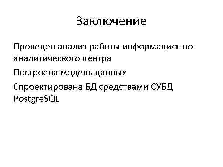 Заключение Проведен анализ работы информационноаналитического центра Построена модель данных Спроектирована БД средствами СУБД Postgre.