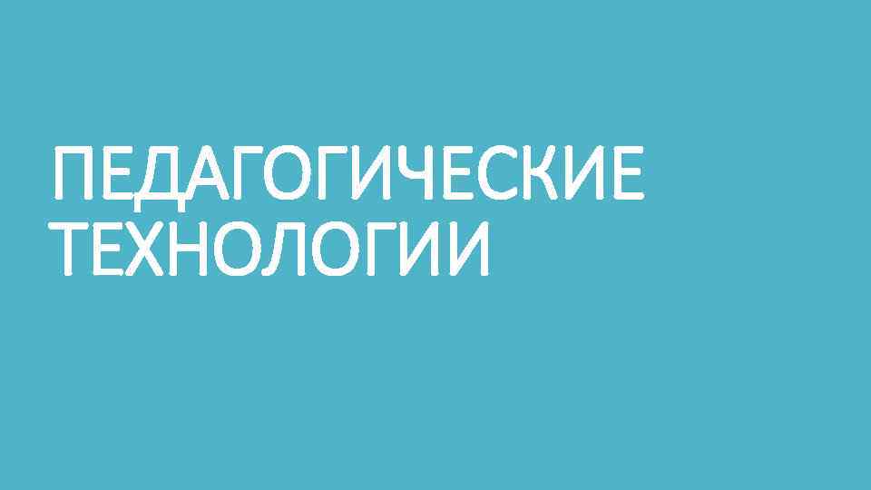 ПЕДАГОГИЧЕСКИЕ ТЕХНОЛОГИИ 