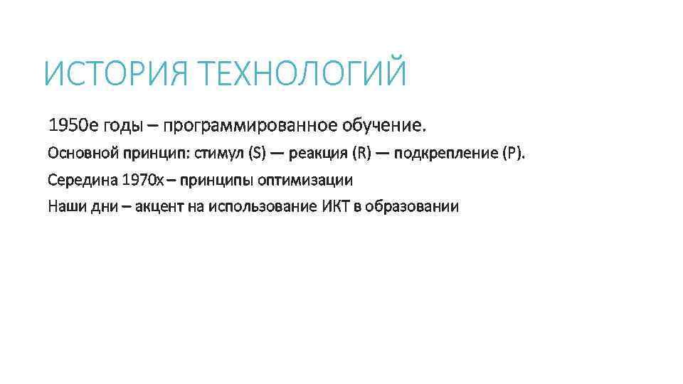 ИСТОРИЯ ТЕХНОЛОГИЙ 1950 е годы – программированное обучение. Основной принцип: стимул (S) — реакция