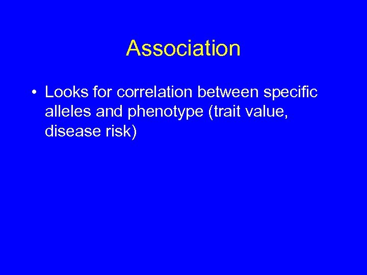 Association • Looks for correlation between specific alleles and phenotype (trait value, disease risk)