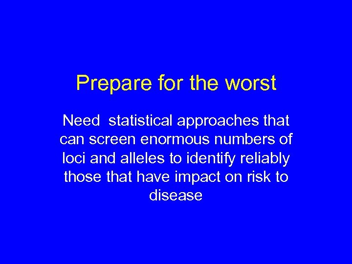 Prepare for the worst Need statistical approaches that can screen enormous numbers of loci