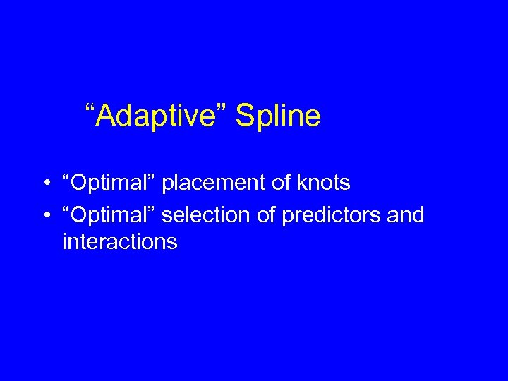 “Adaptive” Spline • “Optimal” placement of knots • “Optimal” selection of predictors and interactions