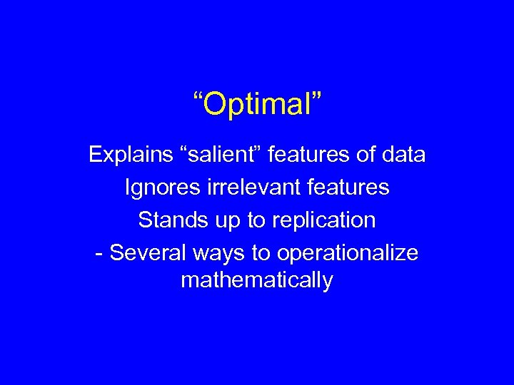 “Optimal” Explains “salient” features of data Ignores irrelevant features Stands up to replication -