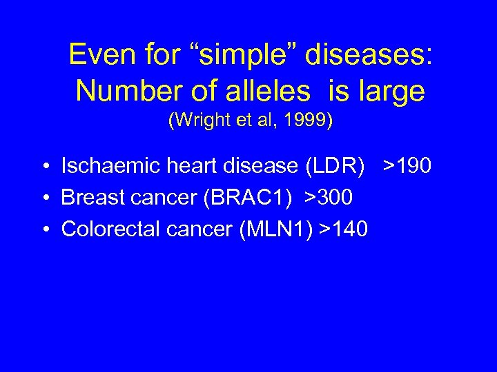 Even for “simple” diseases: Number of alleles is large (Wright et al, 1999) •