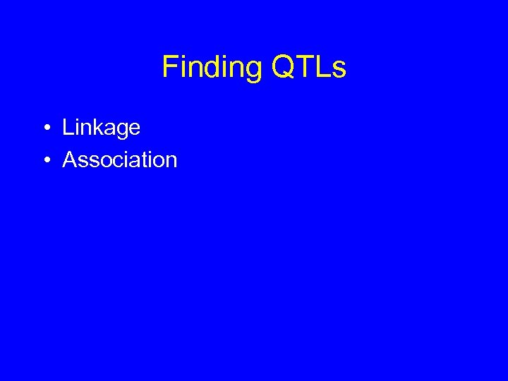 Finding QTLs • Linkage • Association 