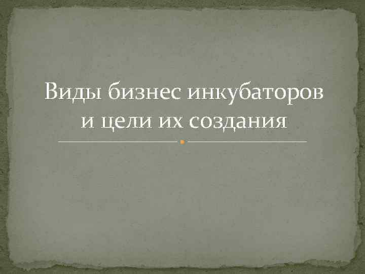 Виды бизнес инкубаторов и цели их создания 