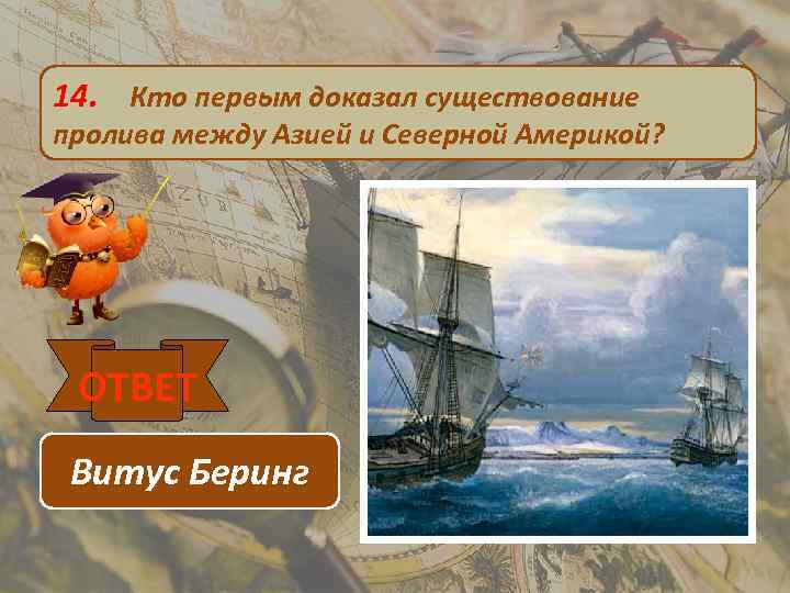 14. Кто первым доказал существование пролива между Азией и Северной Америкой? ОТВЕТ Витус Беринг