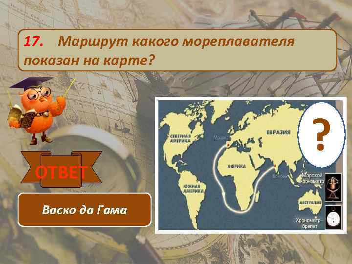 17. Маршрут какого мореплавателя показан на карте? ОТВЕТ Васко да Гама ? 
