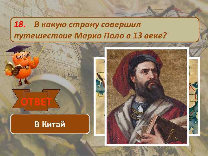 18. В какую страну совершил путешествие Марко Поло в 13 веке? ОТВЕТ В Китай