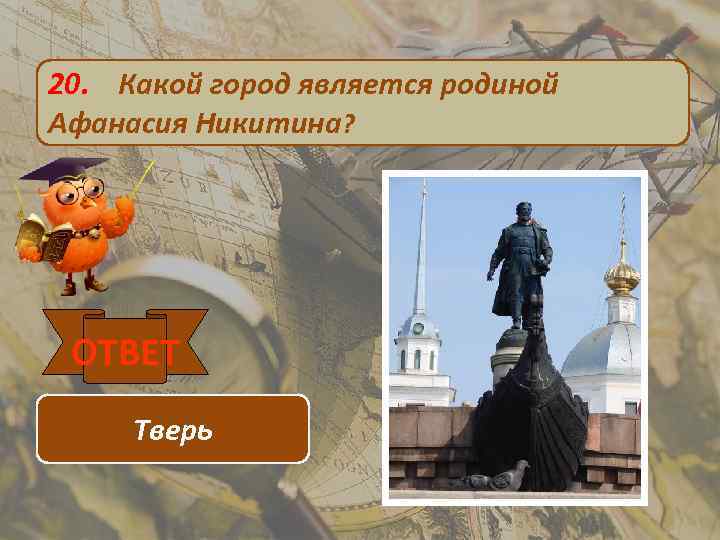 20. Какой город является родиной Афанасия Никитина? ОТВЕТ Тверь 