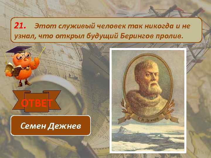 21. Этот служивый человек так никогда и не узнал, что открыл будущий Берингов пролив.