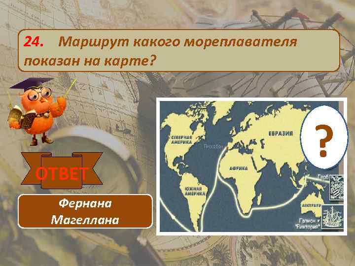 24. Маршрут какого мореплавателя показан на карте? ОТВЕТ Фернана Магеллана ? 