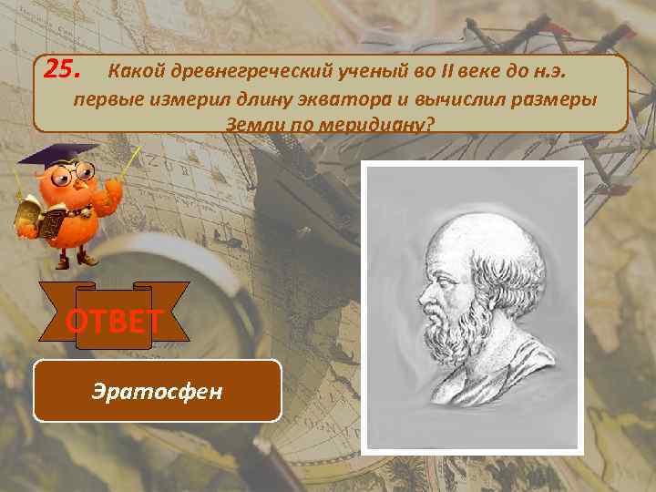 25. Какой древнегреческий ученый во II веке до н. э. первые измерил длину экватора