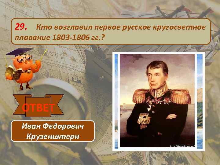29. Кто возглавил первое русское кругосветное плавание 1803 -1806 гг. ? ОТВЕТ Иван Федорович