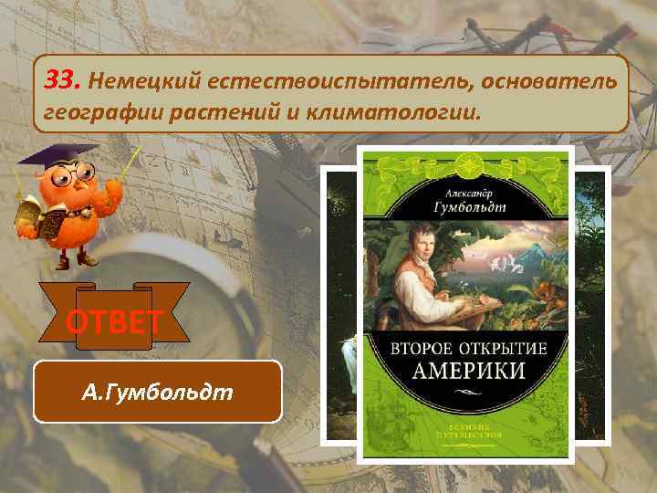 33. Немецкий естествоиспытатель, основатель географии растений и климатологии. ОТВЕТ А. Гумбольдт 
