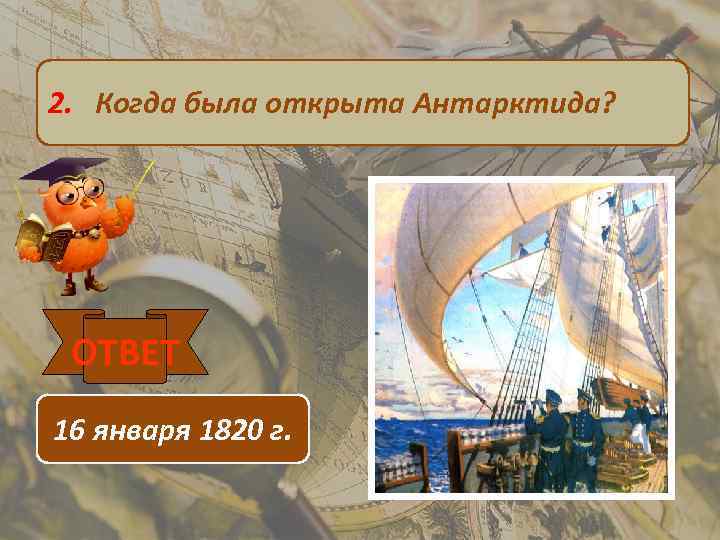 2. Когда была открыта Антарктида? ОТВЕТ 16 января 1820 г. 