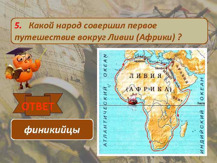 5. Какой народ совершил первое путешествие вокруг Ливии (Африки) ? ОТВЕТ финикийцы 