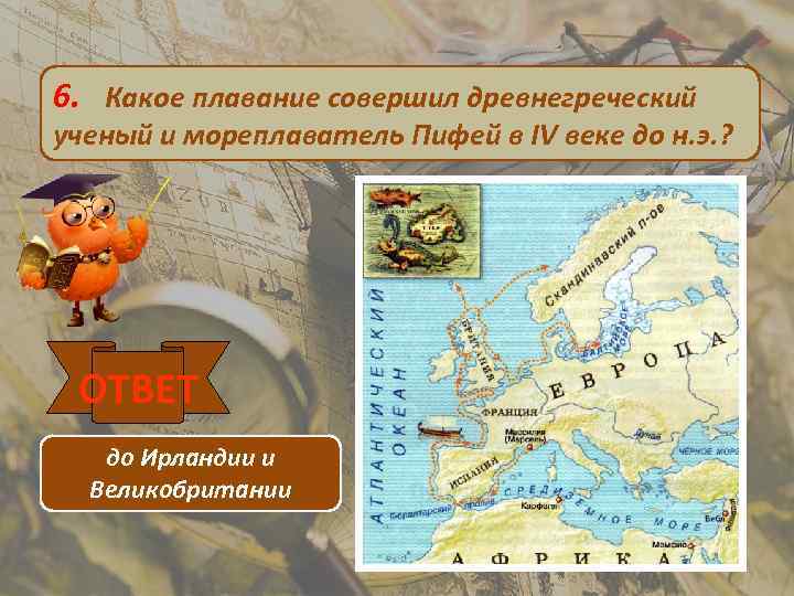 6. Какое плавание совершил древнегреческий ученый и мореплаватель Пифей в IV веке до н.