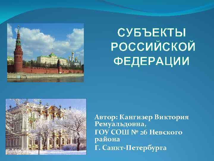 СУБЪЕКТЫ РОССИЙСКОЙ ФЕДЕРАЦИИ Автор: Кангизер Виктория Ремуальдовна, ГОУ СОШ № 26 Невского района Г.