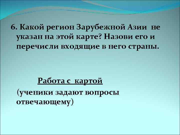 6. Какой регион Зарубежной Азии не указан на этой карте? Назови его и перечисли