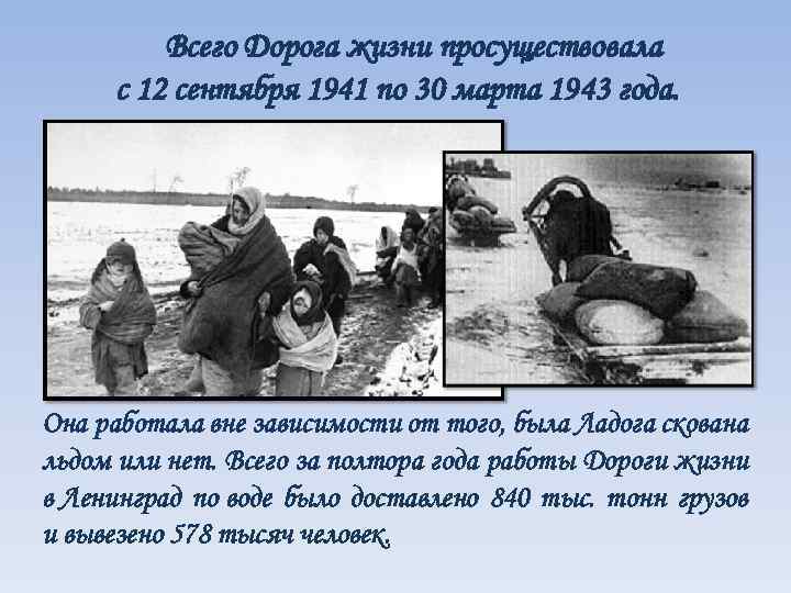 Всего Дорога жизни просуществовала с 12 сентября 1941 по 30 марта 1943 года. Она