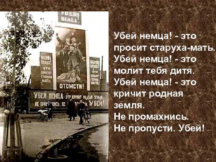 Убей немца! - это просит старуха-мать. Убей немца! - это молит тебя дитя. Убей