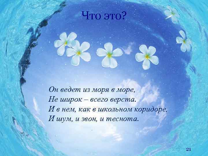 Что это? Он ведет из моря в море, Не широк – всего верста. И