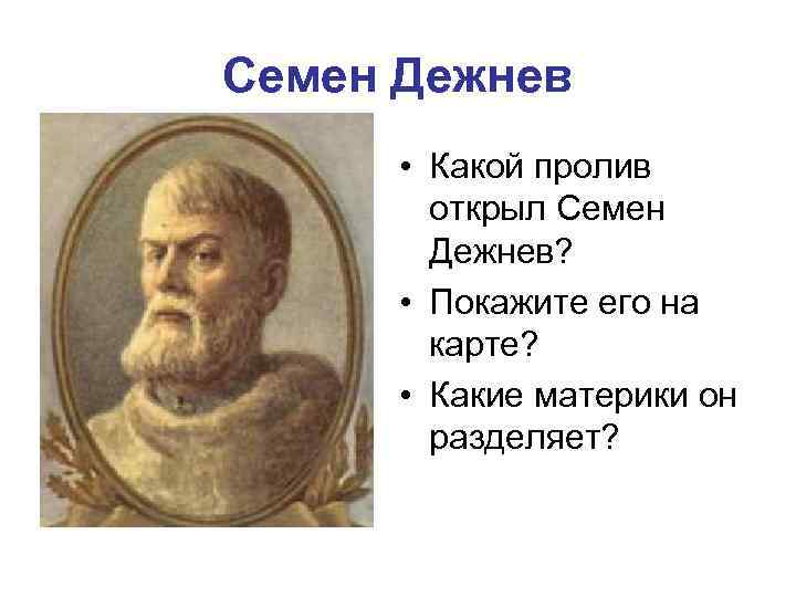 Семен Дежнев • Какой пролив открыл Семен Дежнев? • Покажите его на карте? •