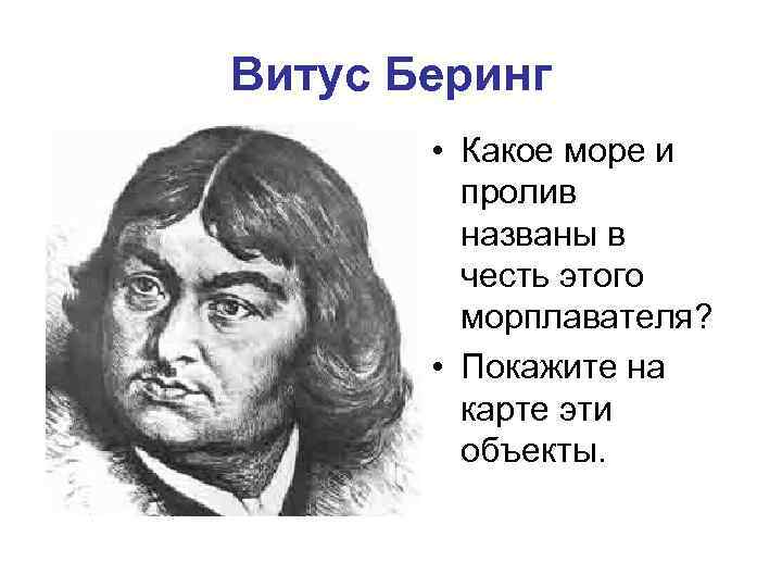 Витус Беринг • Какое море и пролив названы в честь этого морплавателя? • Покажите