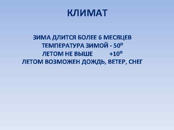 КЛИМАТ ЗИМА ДЛИТСЯ БОЛЕЕ 6 МЕСЯЦЕВ ТЕМПЕРАТУРА ЗИМОЙ - 50⁰ ЛЕТОМ НЕ ВЫШЕ +10⁰