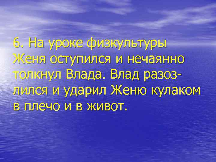 6. На уроке физкультуры Женя оступился и нечаянно толкнул Влада. Влад разозлился и ударил